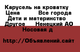 Карусель на кроватку › Цена ­ 700 - Все города Дети и материнство » Другое   . Ненецкий АО,Носовая д.